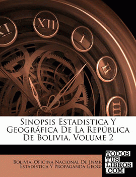 Sinopsis Estadistica Y Geográfica De La República De Bolivia, Volume 2 Sinopsis Estadistica Y Geográfica De La República De Bolivia, Volume 2