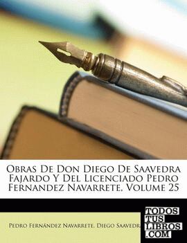 Obras De Don Diego De Saavedra Fajardo Y Del Licenciado Pedro Fernandez Navarrete, Volume 25