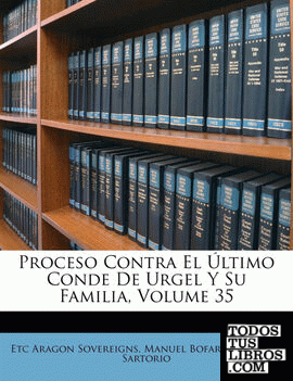 Proceso Contra El Último Conde De Urgel Y Su Familia, Volume 35