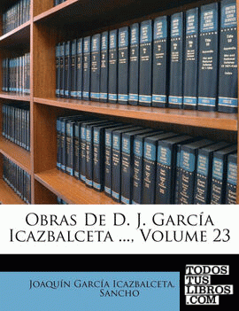 Obras De D. J. García Icazbalceta ..., Volume 23