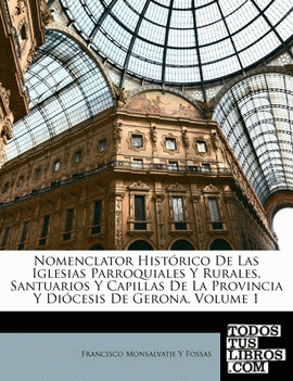 Nomenclator Histórico De Las Iglesias Parroquiales Y Rurales, Santuarios Y Capillas De La Provincia Y Diócesis De Gerona, Volume 1
