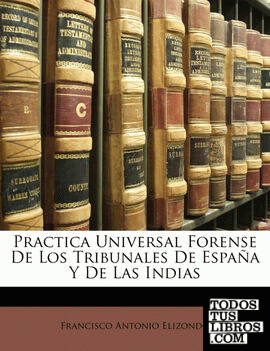 Practica Universal Forense De Los Tribunales De España Y De Las Indias