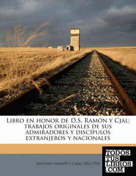 Libro en honor de D.S. Ramón y Cjal; trabajos originales de sus admiradores y discípulos extranjeros y nacionales Volume 02