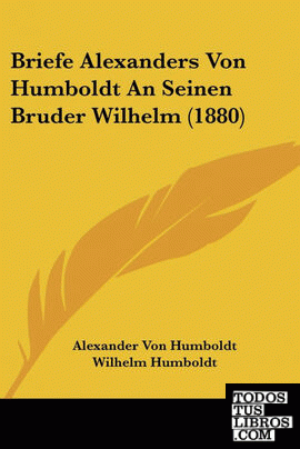 Briefe Alexanders Von Humboldt An Seinen Bruder Wilhelm (1880)