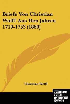 Briefe Von Christian Wolff Aus Den Jahren 1719-1753 (1860)