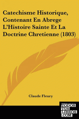 Catechisme Historique, Contenant En Abrege L'Histoire Sainte Et La Doctrine Chre