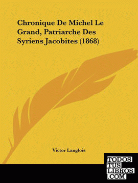 Chronique De Michel Le Grand, Patriarche Des Syriens Jacobites (1868)