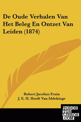 De Oude Verhalen Van Het Beleg En Ontzet Van Leiden (1874)