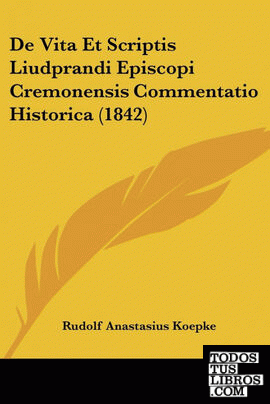 De Vita Et Scriptis Liudprandi Episcopi Cremonensis Commentatio Historica (1842)