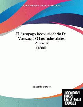 El Areopago Revolucionario De Venezuela O Los Industriales Politicos (1888)