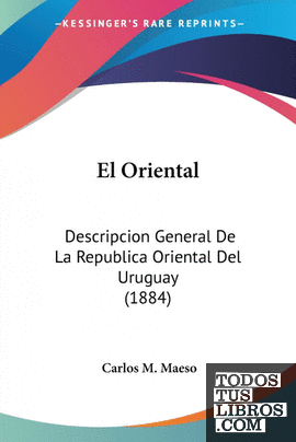 El Oriental; descripcion general de la república oriental del Uruguay, su  comercio, industrias, rentas y riquezas, narraciones históricas by Carlos  M. Maeso