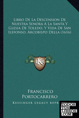 Libro De La Descension De Nuestra Senora A La Santa Y Glesia De Toledo, Y Vida De San Ilefonso, Arcobispo Della (1616)