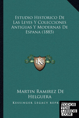 Estudio Historico De Las Leyes Y Colecciones Antiguas Y Modernas De Espana (1885)