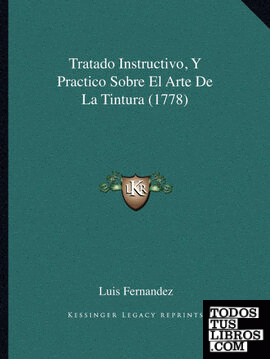 Tratado Instructivo, Y Practico Sobre El Arte De La Tintura (1778) Tratado Instructivo, Y Practico Sobre El Arte De La Tintura (1778)