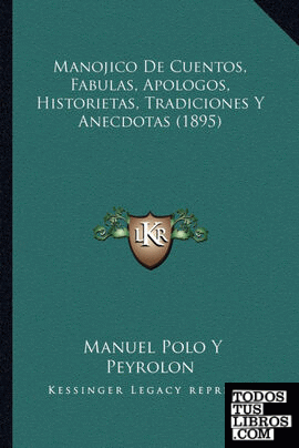 Manojico De Cuentos, Fabulas, Apologos, Historietas, Tradiciones Y Anecdotas (1895)