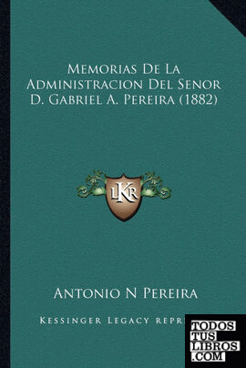Memorias De La Administracion Del Senor D. Gabriel A. Pereira (1882)