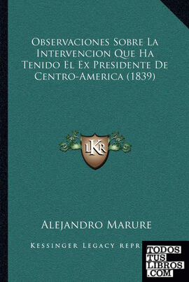 Observaciones Sobre La Intervencion Que Ha Tenido El Ex Presidente De Centro-America (1839)