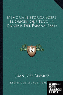 Memoria Historica Sobre El Origen Que Tuvo La Diocesis Del Parana (1889) Memoria Historica Sobre El Origen Que Tuvo La Diocesis Del Parana (1889)