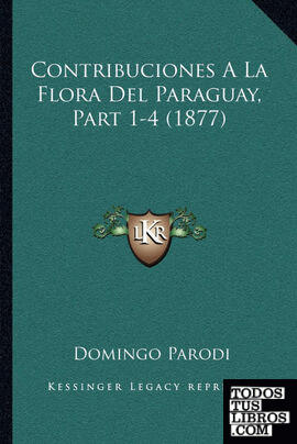 Contribuciones A La Flora Del Paraguay, Part 1-4 (1877) Contribuciones A La Flora Del Paraguay, Part 1-4 (1877)