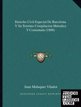 Derecho Civil Especial De Barcelona Y Su Termino Compilacion Metodica Y Comentada (1888)