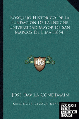 Bosquejo Historico De La Fundacion De La Insigne Universidad Mayor De San Marcos De Lima (1854)