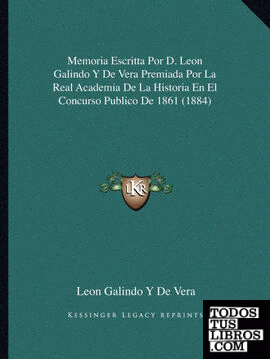 Memoria Escritta Por D. Leon Galindo Y De Vera Premiada Por La Real Academia De La Historia En El Concurso Publico De 1861 (1884)