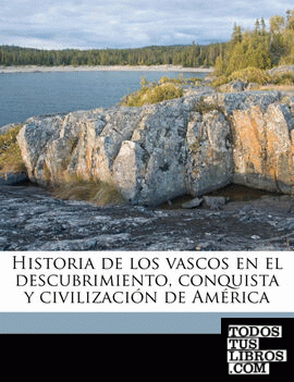 Historia de los vascos en el descubrimiento, conquista y civilización de América Volume 6