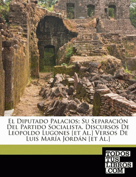 El Diputado Palacios; su separación del Partido Socialista. Discursos de Leopoldo Lugones [et al.] Versos de Luis María Jordán [et al.]