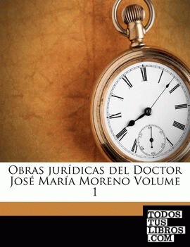 Obras jurídicas del Doctor José María Moreno Volume 1
