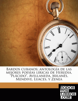 Bardos cubanos; antología de las mejores poesías líricas de Heredia, "Plácido", Avellaneda, Milanés, Mendive, Luaces, y Zenea