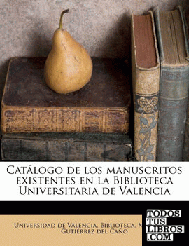 Catálogo de los manuscritos existentes en la Biblioteca Universitaria de Valencia
