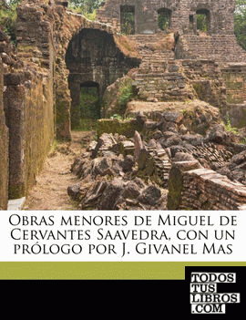 Obras menores de Miguel de Cervantes Saavedra, con un prólogo por J. Givanel Mas Volume 01