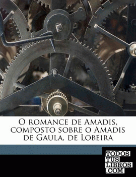 O romance de Amadis, composto sobre o Amadis de Gaula, de Lobeira