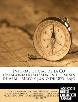 Informe oficial de la Co (Patagonia) realizada en los meses de Abril, Mayo y Junio de 1879, bajo