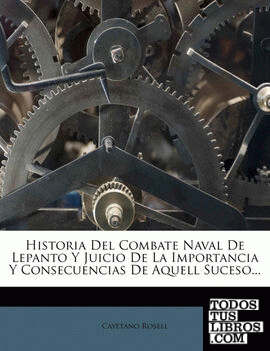 Historia Del Combate Naval De Lepanto Y Juicio De La Importancia Y Consecuencias De Aquell Suceso...