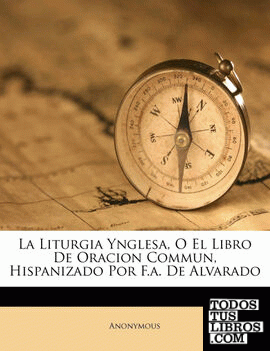 La Liturgia Ynglesa, O El Libro De Oracion Commun, Hispanizado Por F.a. De Alvarado