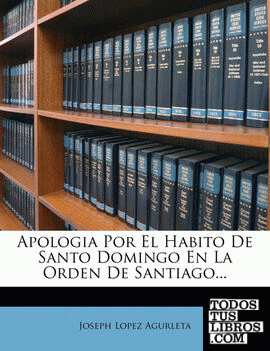 Apologia Por El Habito De Santo Domingo En La Orden De Santiago...