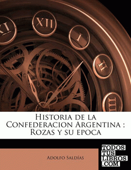Historia de la Confederacion Argentina ; Rozas y su epoca