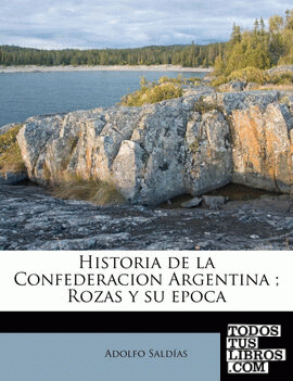Historia de la Confederacion Argentina ; Rozas y su epoca
