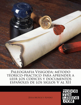Paleografia Visigoda; método téorico-practico para aprender a leer los codices y documentos españoles de los siglos V al XII