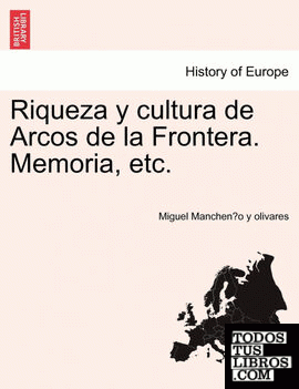 Riqueza y cultura de Arcos de la Frontera. Memoria, etc.