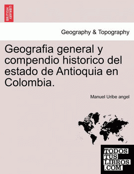 Geografia general y compendio historico del estado de Antioquia en Colombia.