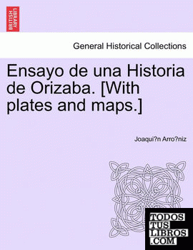 Ensayo de una Historia de Orizaba. [With plates and maps.]