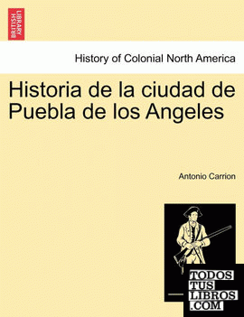 Historia de la ciudad de Puebla de los Angeles. TOMO PRIMERO