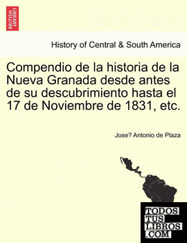 Compendio de la historia de la Nueva Granada desde antes de su descubrimiento hasta el 17 de Noviembre de 1831, etc.