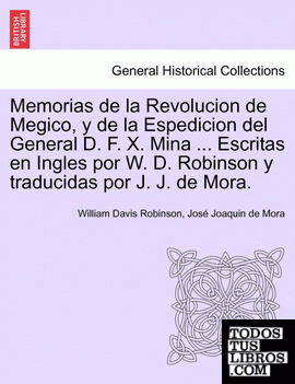 Memorias de la Revolucion de Megico, y de la Espedicion del General D. F. X. Mina ... Escritas en Ingles por W. D. Robinson y traducidas por J. J. de Mora.