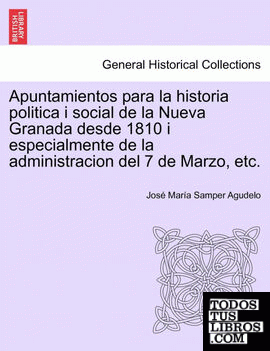 Apuntamientos para la historia politica i social de la Nueva Granada desde 1810 i especialmente de la administracion del 7 de Marzo, etc.