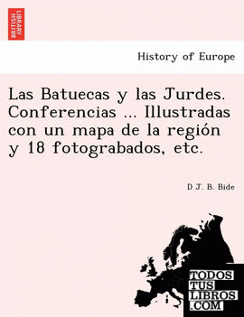 Las Batuecas y las Jurdes. Conferencias ... Illustradas con un mapa de la region y 18 fotograbados, etc.