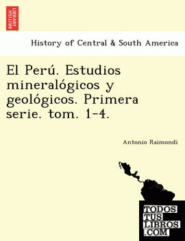 El Peru. Estudios mineralogicos y geologicos. Primera serie. tom. 1-4.