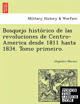 Bosquejo historico de las revoluciones de Centro-America desde 1811 hasta 1834. Tomo primeiro.